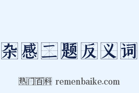 杂感二题反义词是什么意思的图片